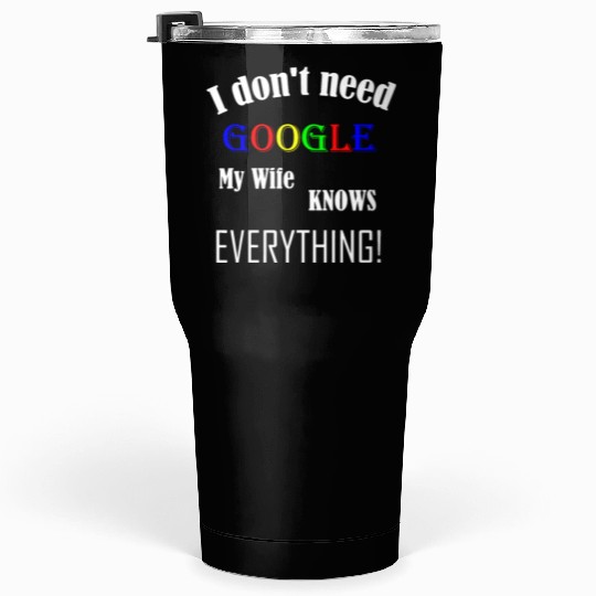 Mens I don't need GOOGLE my Wife knows everything! Tumblers 30 Oz