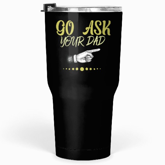 go ask your dad Tumblers 30 Oz