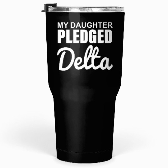 MY DAUGHTER PLEDGED Delta Tumblers 30 Oz