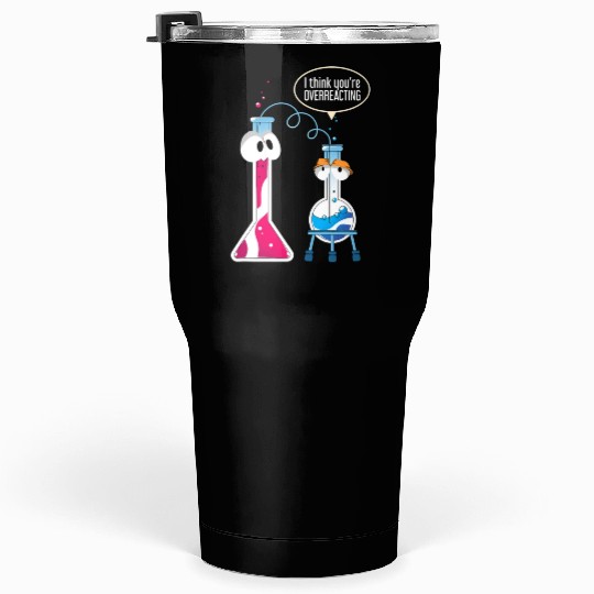 I Think You Are Overreacting Science Puns Chemist Tumblers 30 Oz