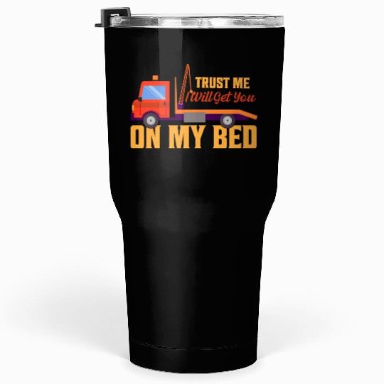 Trust Me I Will Get You On My Bed Tow Truck Driver Tumblers 30 Oz