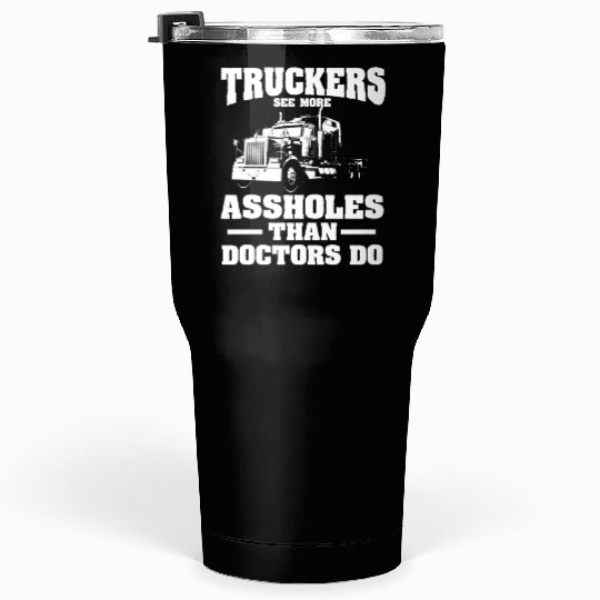 Truckers See More Assholes Than Doctors Semi Truck Tumblers 30 Oz