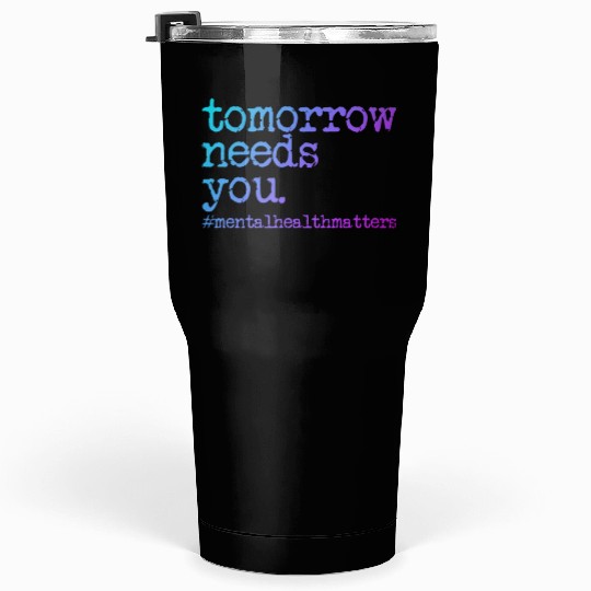 Tomorrow Needs You #MentalHealthMatters Tumblers 30 Oz