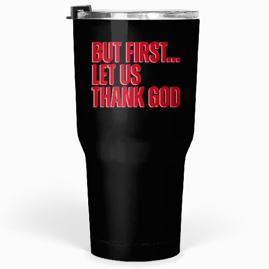 But First Let Us Thank God Christian Tumblers 30 Oz