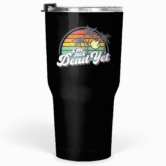 I'M Not Dead Yet Tumblers 30 Oz