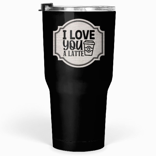 I Love You a Latte Tumblers 30 Oz