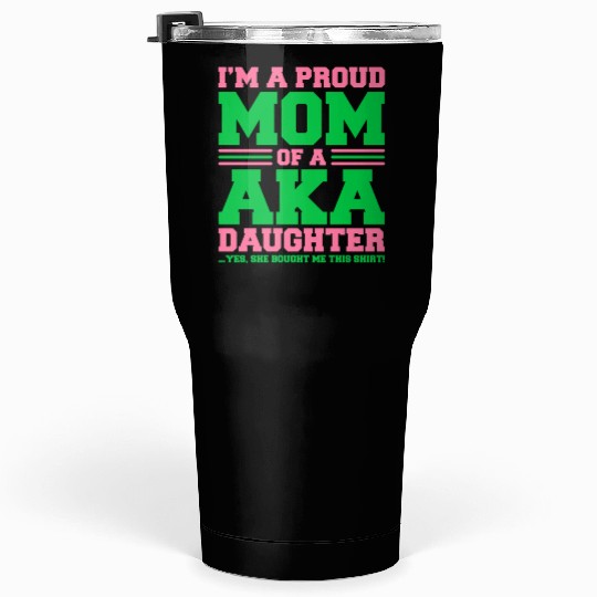 I m a Proud Mom of a AKA Daughter Yes She Brought Tumblers 30 Oz