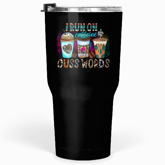 I Run On Caffeine And Cuss Words Tumblers 30 Oz