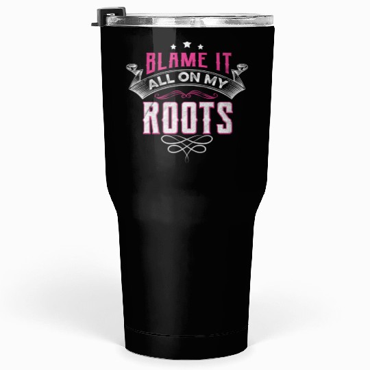 Blame It All On My Roots Tumblers 30 Oz
