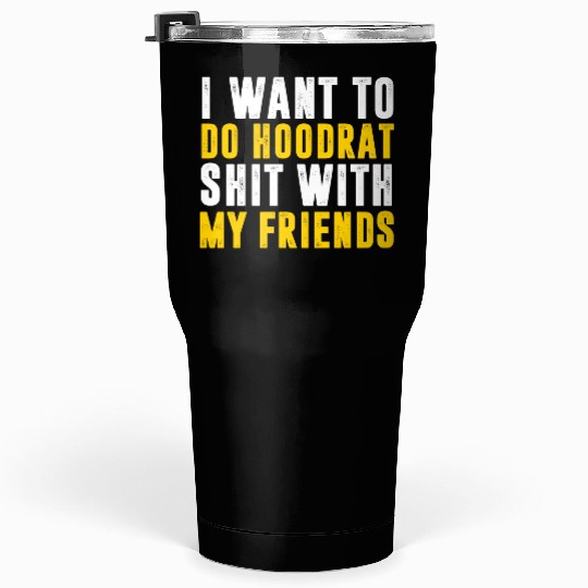 I Want To Do Hoodrat Shit With My Friends Tumblers 30 Oz