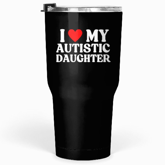 I Love My Autistic Daughter Tumblers 30 Oz