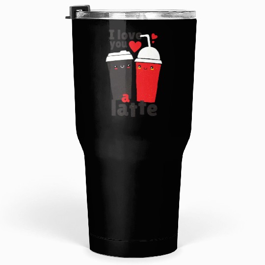I love you a latte Coffee Tumblers 30 Oz