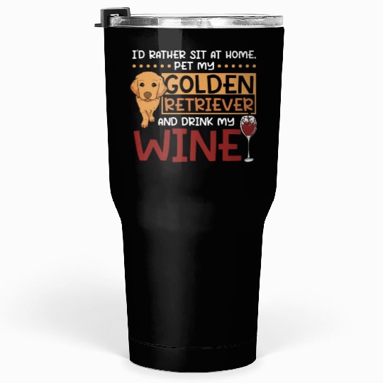 Sit at home pet my golden retriever and drink wine Tumblers 30 Oz