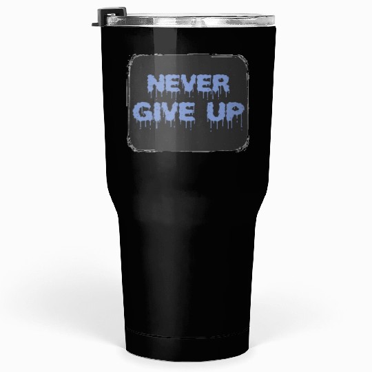 NEVER GIVE UP Tumblers 30 Oz