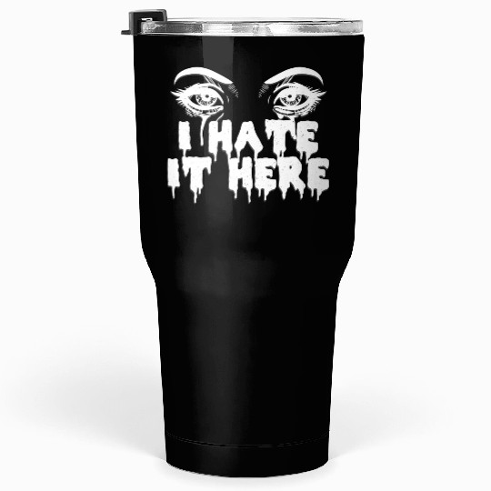 I hate it here - Funny sarcasm Tumblers 30 Oz
