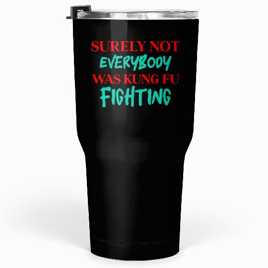 Surely Not Everybody Was Kung Fu Fighting Tumblers 30 Oz