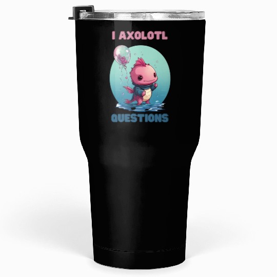 I Axolotl Questions Cute Axolotl Kawaii Tumblers 30 Oz
