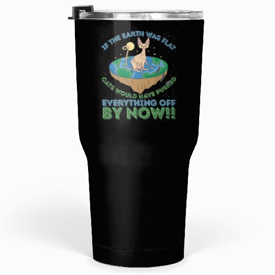 If The Earth Was Flat Cats Would Have Pushed Tumblers 30 Oz