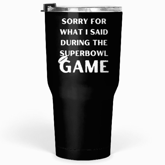 Sorry For What I Said During The Superbowl Game Tumblers 30 Oz