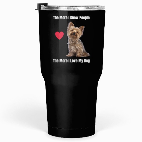 The More I Know People, The More I Love My Yorkie Tumblers 30 Oz
