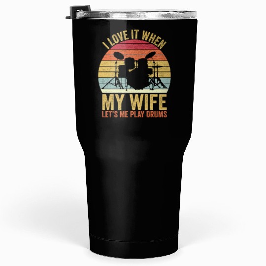 I Love It When My Wife Let s Me Play Drums Tumblers 30 Oz