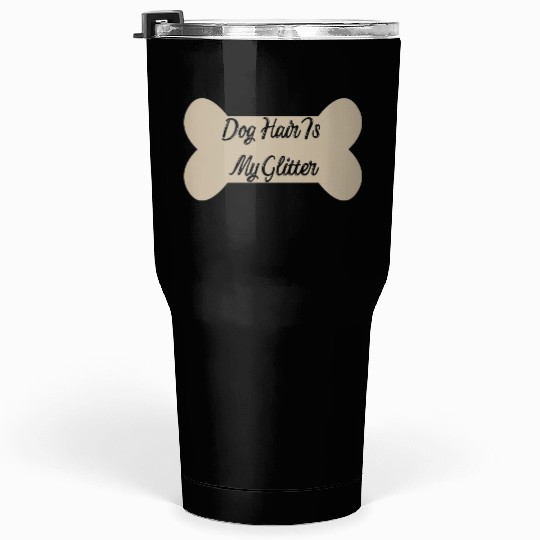 Dog hair is my glitter ,dogs lover , cute , bone Tumblers 30 Oz