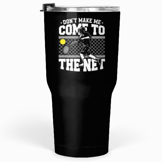 Don't Make Me Come To The Net Tennis Racket Sport Tumblers 30 Oz
