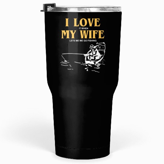 I Love It When My Wife Lets Me Go Fishing Funny Tumblers 30 Oz