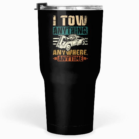 I tow anything anywhere anytime Tow truck driver Tumblers 30 Oz