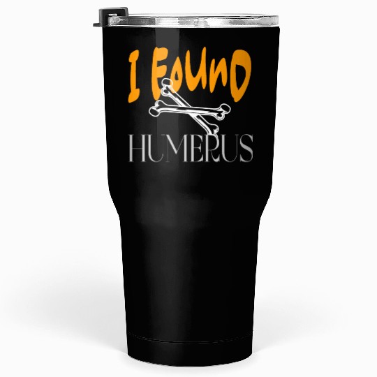 I Found Humerus Tumblers 30 Oz