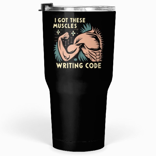 I Got These Muscles Writing Code Funny beast gift Tumblers 30 Oz