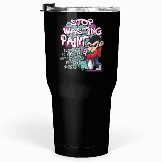 Stop Wasting Paint Graffiti Artist Street Painting Tumblers 30 Oz