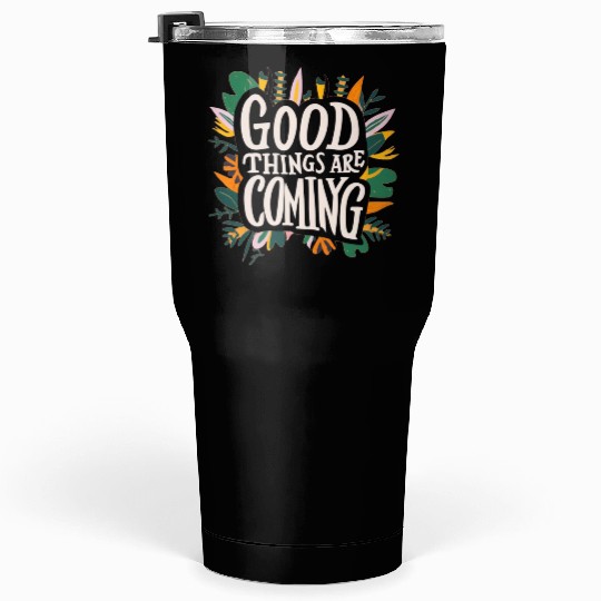 good things are coming Tumblers 30 Oz