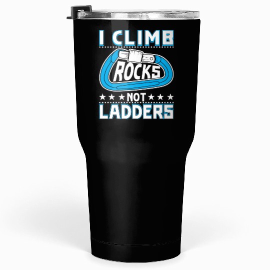 I climb rocks, not ladders Tumblers 30 Oz