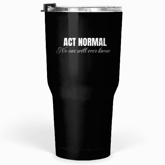 Act normal no one will ever know, mental health Tumblers 30 Oz