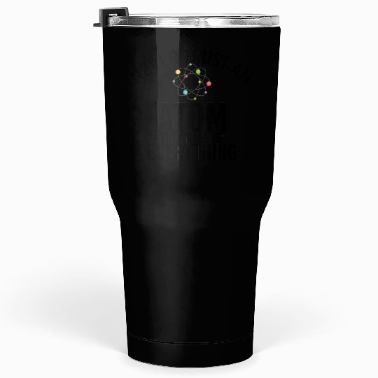 never trust an atom they make up everything Tumblers 30 Oz