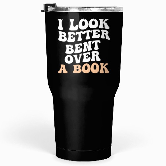 I Look Better Bent Over A Book Saying Humor Quote Tumblers 30 Oz