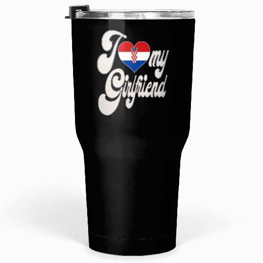 CroatiaI Love My Croatian Girlfriend Tumblers 30 Oz