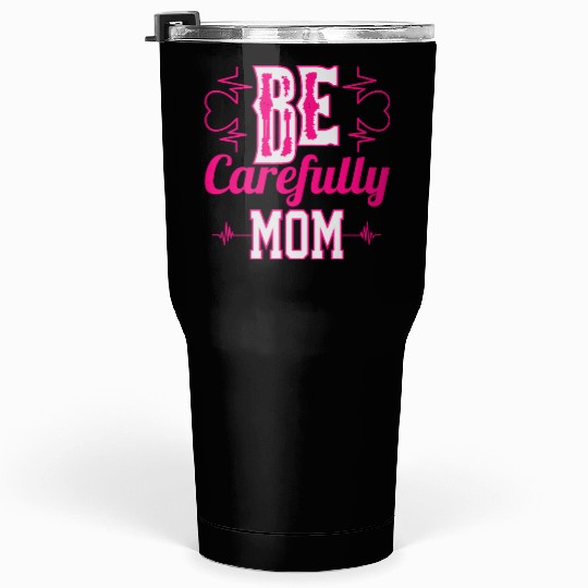 Be Carefully Mom Tumblers 30 Oz