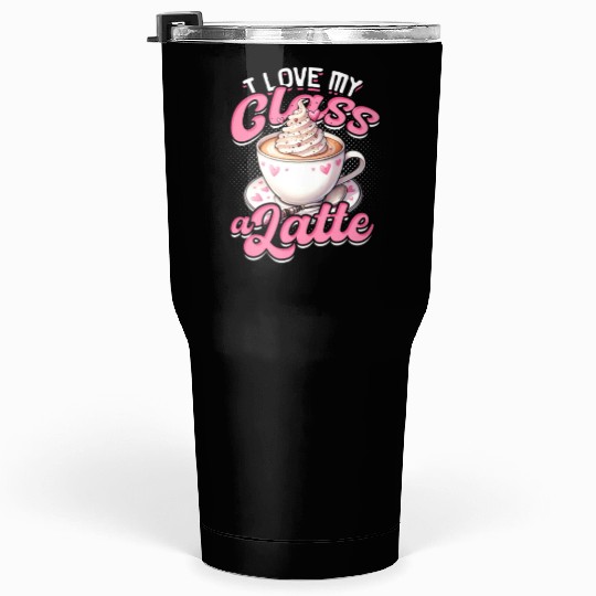I Love My Class A Latte Coffee Teacher - Education Tumblers 30 Oz