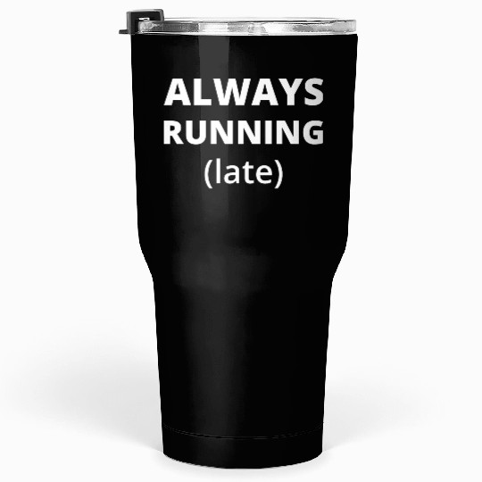 Always Running Late Tumblers 30 Oz