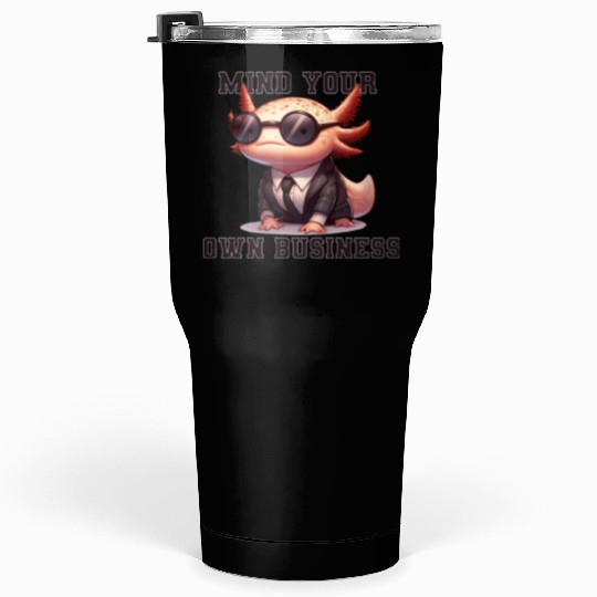 Mind your own business - Axolotl Tumblers 30 Oz