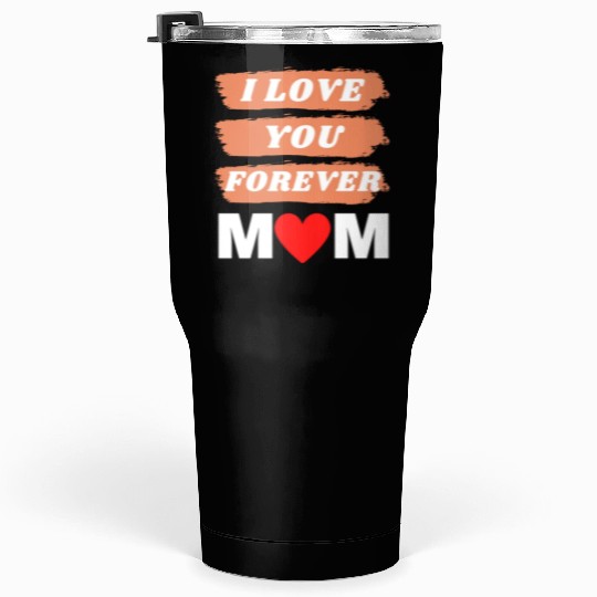 i love you forever mom Tumblers 30 Oz