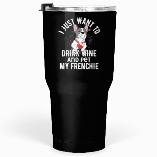 I Just Want To Drink Wine Frenchie French Bulldog Tumblers 30 Oz