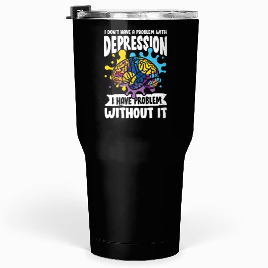 I don't have a problem with Depression Tumblers 30 Oz