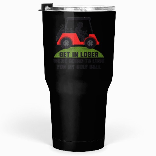 Get In Loser Golf Cart Golfer Look For My Golf Tumblers 30 Oz
