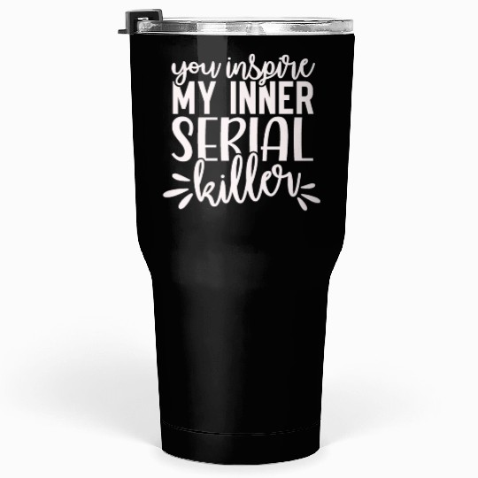 you inspire my inner serial killer; funny; sassy; Tumblers 30 Oz