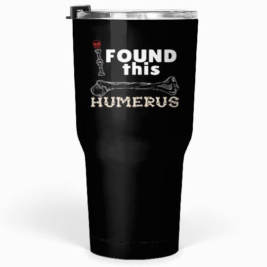 I Found This Humerus - Embrace Your Funny Bone! Tumblers 30 Oz