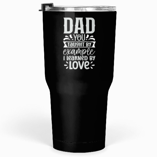 Dad You Taught By Example I Learned By Love T-Shir Tumblers 30 Oz