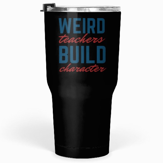Weird Teachers Build Character-Back To School Tumblers 30 Oz